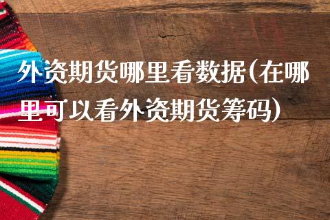 外资期货哪里看数据(在哪里可以看外资期货筹码)