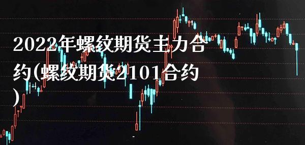 2022年螺纹期货主力合约(螺纹期货2101合约)_https://www.boyangwujin.com_纳指期货_第1张