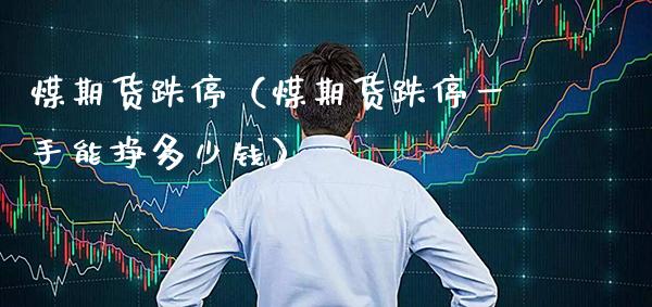 煤期货跌停（煤期货跌停一手能挣多少钱）_https://www.boyangwujin.com_原油期货_第1张