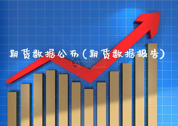 期货数据公布(期货数据报告)_https://www.boyangwujin.com_期货直播间_第1张