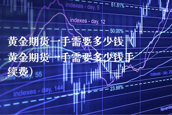 黄金期货一手需要多少钱（黄金期货一手需要多少钱手续费）_https://www.boyangwujin.com_道指期货_第1张