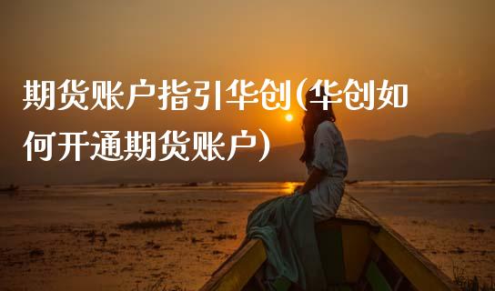 期货账户指引华创(华创如何开通期货账户)_https://www.boyangwujin.com_内盘期货_第1张