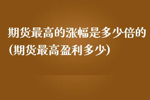 期货最高的涨幅是多少倍的(期货最高盈利多少)