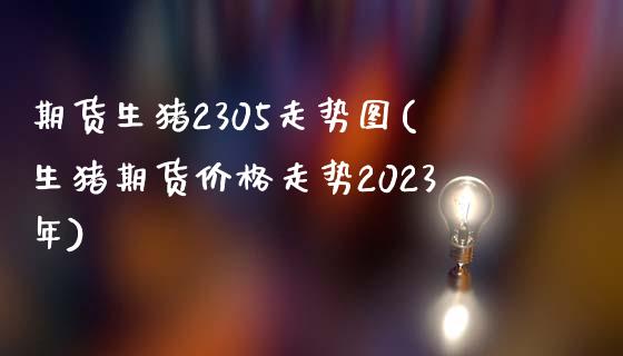 期货生猪2305走势图(生猪期货价格走势2023年)_https://www.boyangwujin.com_期货直播间_第1张