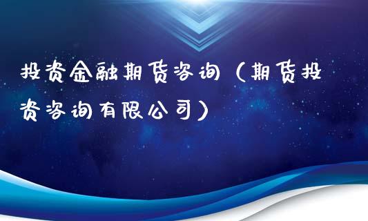 投资金融期货咨询（期货投资咨询有限公司）_https://www.boyangwujin.com_期货直播间_第1张
