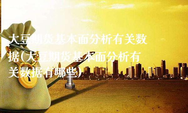 大豆期货基本面分析有关数据(大豆期货基本面分析有关数据有哪些)