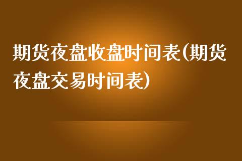 期货夜盘收盘时间表(期货夜盘交易时间表)_https://www.boyangwujin.com_内盘期货_第1张