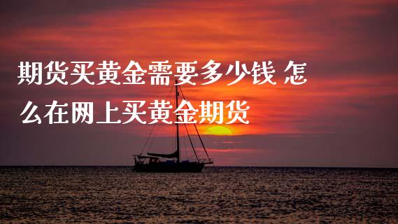 期货买黄金需要多少钱 怎么在网上买黄金期货
