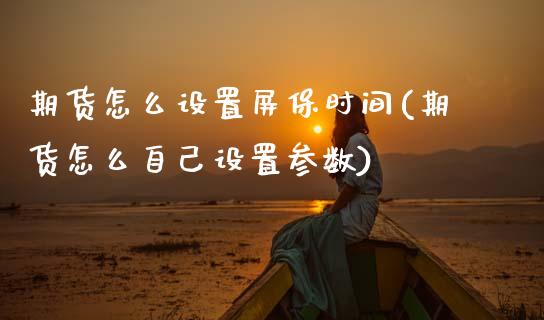 期货怎么设置屏保时间(期货怎么自己设置参数)_https://www.boyangwujin.com_黄金期货_第1张