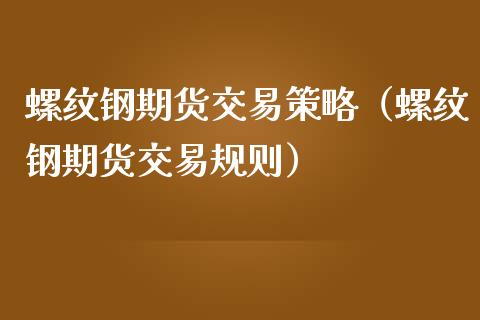 螺纹钢期货交易策略（螺纹钢期货交易规则）_https://www.boyangwujin.com_原油期货_第1张