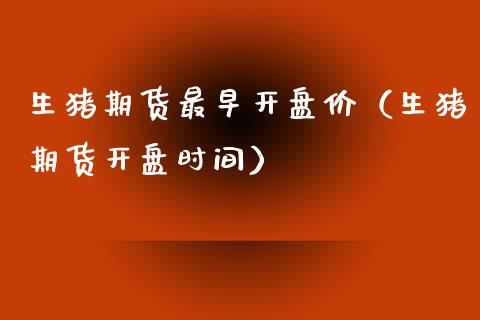 生猪期货最早开盘价（生猪期货开盘时间）