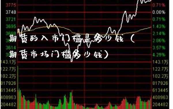 期货的入市门槛是多少钱（期货市场门槛多少钱）