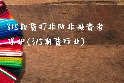 315期货打非防非投资者保护(315期货行业)_https://www.boyangwujin.com_期货直播间_第1张