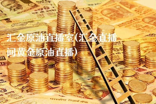 汇金原油直播室(汇金直播间黄金原油直播)_https://www.boyangwujin.com_期货开户_第1张