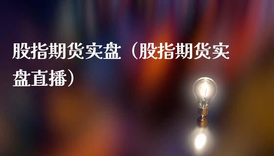 股指期货实盘（股指期货实盘直播）_https://www.boyangwujin.com_期货直播间_第1张