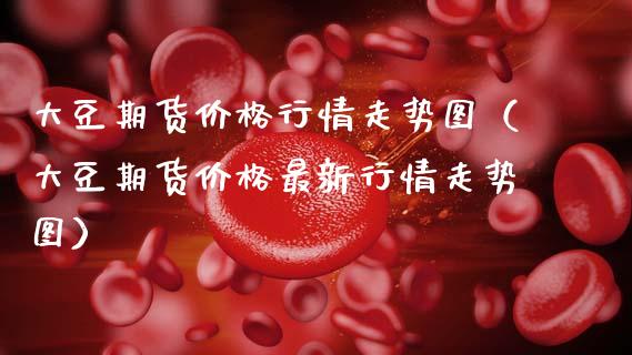 大豆期货价格行情走势图（大豆期货价格最新行情走势图）_https://www.boyangwujin.com_期货直播间_第1张