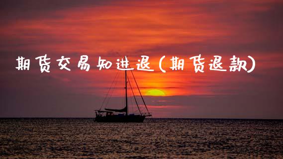 期货交易知进退(期货退款)_https://www.boyangwujin.com_黄金期货_第1张