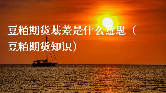 豆粕期货基差是什么意思（豆粕期货知识）_https://www.boyangwujin.com_期货直播间_第1张