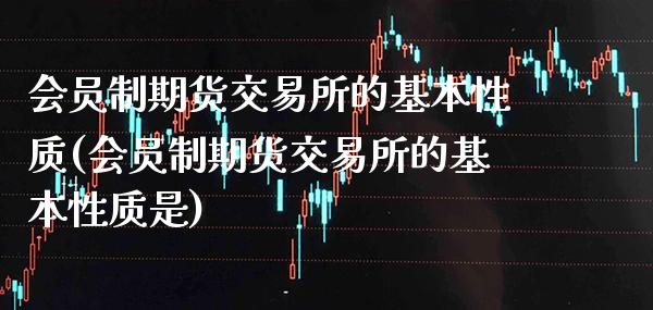 会员制期货交易所的基本性质(会员制期货交易所的基本性质是)
