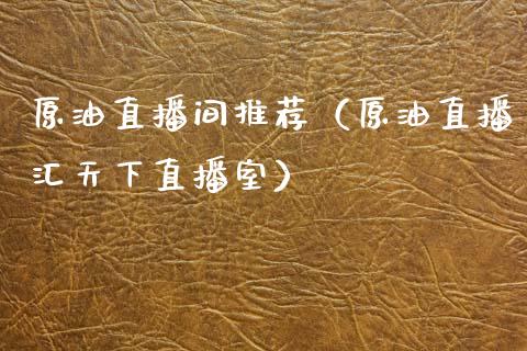 原油直播间推荐（原油直播汇天下直播室）_https://www.boyangwujin.com_黄金期货_第1张