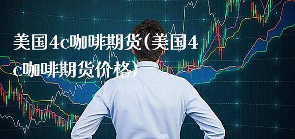美国4c咖啡期货(美国4c咖啡期货价格)_https://www.boyangwujin.com_期货直播间_第1张