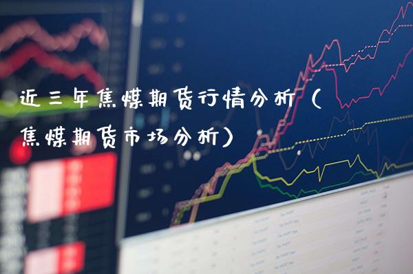 近三年焦煤期货行情分析（焦煤期货市场分析）_https://www.boyangwujin.com_纳指期货_第1张
