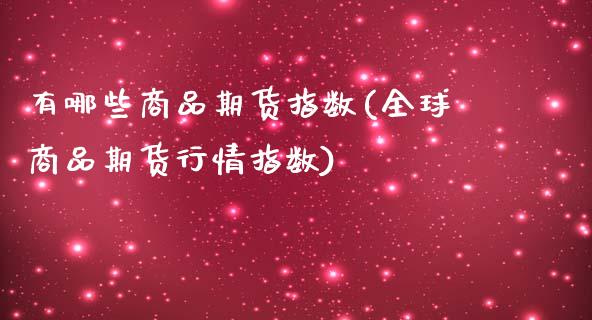有哪些商品期货指数(全球商品期货行情指数)_https://www.boyangwujin.com_期货直播间_第1张