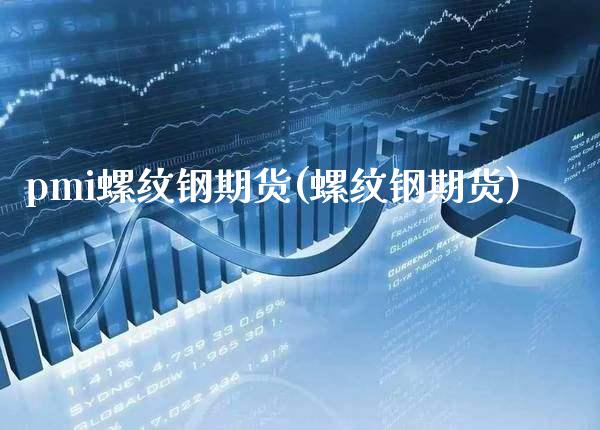 pmi螺纹钢期货(螺纹钢期货)_https://www.boyangwujin.com_道指期货_第1张