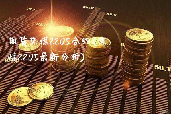 期货焦煤2205合约(焦煤2205最新分析)