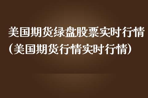 美国期货绿盘股票实时行情(美国期货行情实时行情)_https://www.boyangwujin.com_黄金期货_第1张