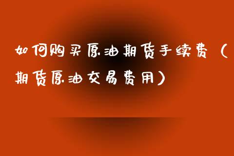 如何购买原油期货手续费（期货原油交易费用）_https://www.boyangwujin.com_原油期货_第1张