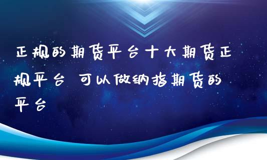 正规的期货平台十大期货正规平台 可以做纳指期货的平台
