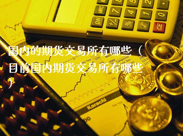 国内的期货交易所有哪些（目前国内期货交易所有哪些）