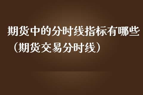 期货中的分时线指标有哪些（期货交易分时线）