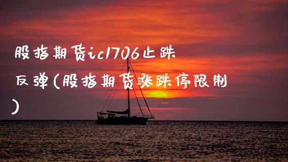 股指期货ic1706止跌反弹(股指期货涨跌停限制)