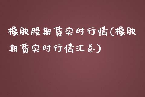 橡胶股期货实时行情(橡胶期货实时行情汇总)_https://www.boyangwujin.com_内盘期货_第1张