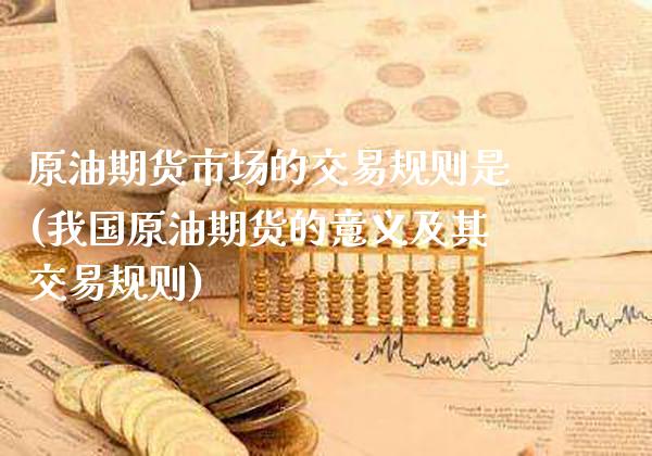 原油期货市场的交易规则是(我国原油期货的意义及其交易规则)