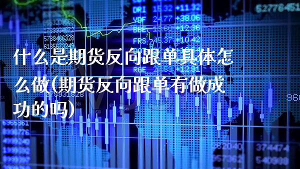 什么是期货反向跟单具体怎么做(期货反向跟单有做成功的吗)_https://www.boyangwujin.com_纳指期货_第1张