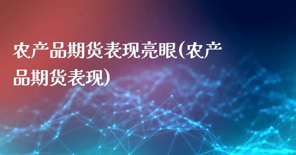 农产品期货表现亮眼(农产品期货表现)