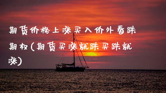 期货价格上涨买入价外看跌期权(期货买涨就跌买跌就涨)_https://www.boyangwujin.com_恒生指数_第1张
