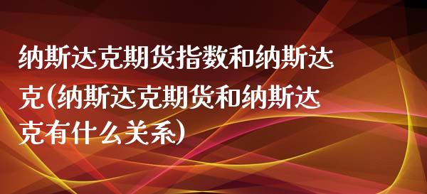 纳斯达克期货指数和纳斯达克(纳斯达克期货和纳斯达克有什么关系)_https://www.boyangwujin.com_期货开户_第1张