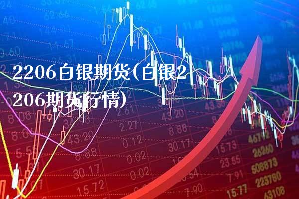 2206白银期货(白银2206期货行情)_https://www.boyangwujin.com_恒指期货_第1张