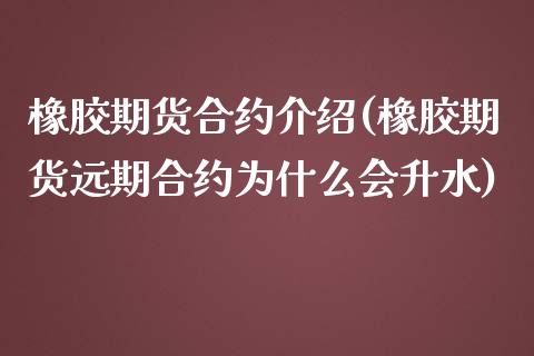 橡胶期货合约介绍(橡胶期货远期合约为什么会升水)