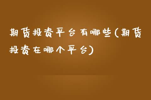 期货投资平台有哪些(期货投资在哪个平台)