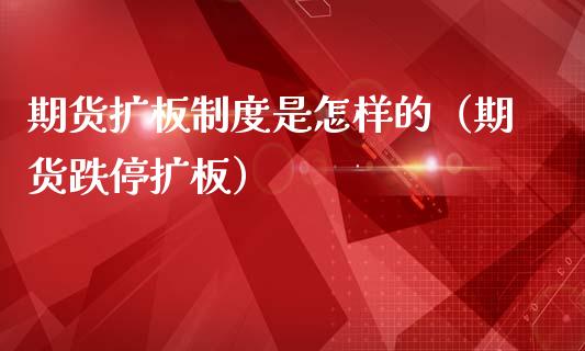 期货扩板制度是怎样的（期货跌停扩板）_https://www.boyangwujin.com_期货直播间_第1张