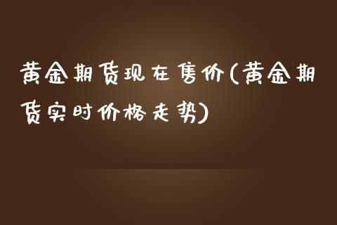黄金期货现在售价(黄金期货实时价格走势)