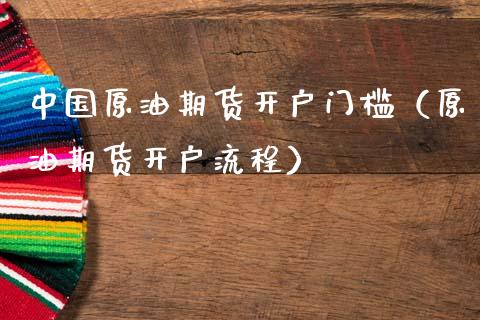 中国原油期货开户门槛（原油期货开户流程）_https://www.boyangwujin.com_原油期货_第1张