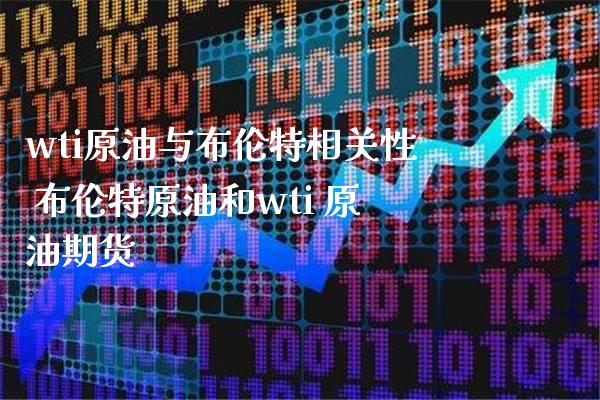 wti原油与布伦特相关性 布伦特原油和wti 原油期货_https://www.boyangwujin.com_原油期货_第1张