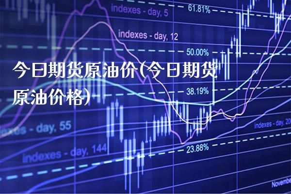今曰期货原油价(今日期货原油价格)_https://www.boyangwujin.com_期货直播间_第1张
