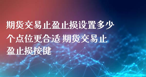 期货交易止盈止损设置多少个点位更合适 期货交易止盈止损按键_https://www.boyangwujin.com_期货直播间_第1张